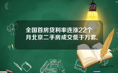 全国首房贷利率连涨22个月北京二手房成交低于万套.