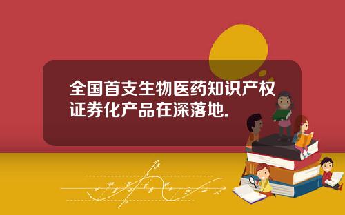 全国首支生物医药知识产权证券化产品在深落地.