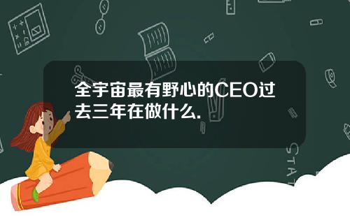 全宇宙最有野心的CEO过去三年在做什么.