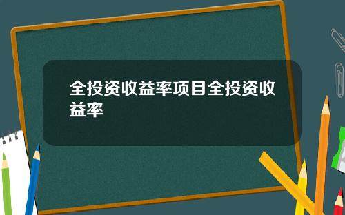 全投资收益率项目全投资收益率