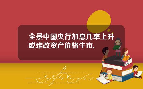 全景中国央行加息几率上升或难改资产价格牛市.