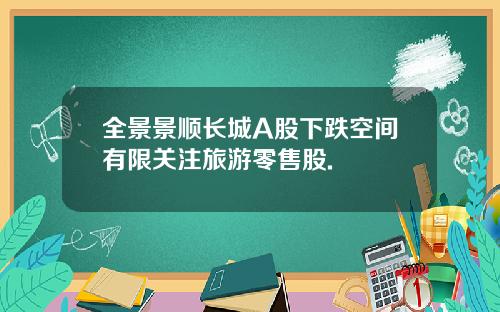 全景景顺长城A股下跌空间有限关注旅游零售股.