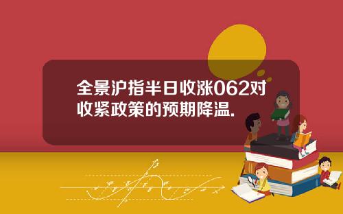全景沪指半日收涨062对收紧政策的预期降温.