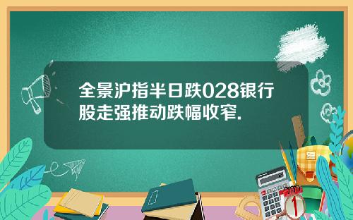 全景沪指半日跌028银行股走强推动跌幅收窄.