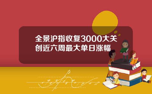 全景沪指收复3000大关创近六周最大单日涨幅