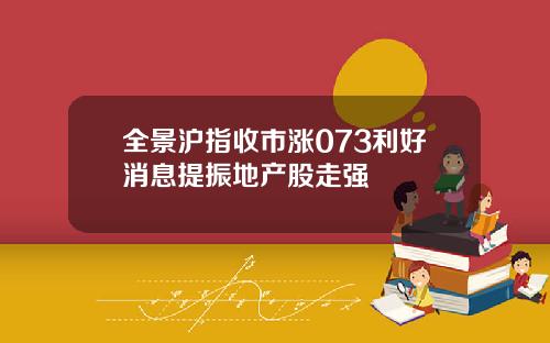 全景沪指收市涨073利好消息提振地产股走强