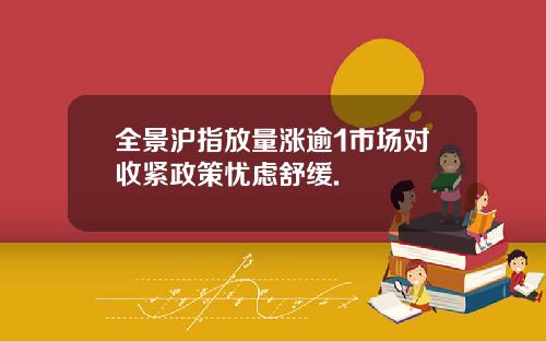 全景沪指放量涨逾1市场对收紧政策忧虑舒缓.
