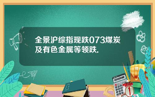 全景沪综指现跌073煤炭及有色金属等领跌.