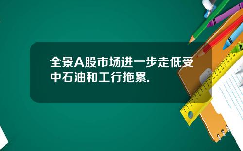 全景A股市场进一步走低受中石油和工行拖累.