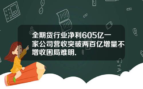 全期货行业净利605亿一家公司营收突破两百亿增量不增收困局难明.