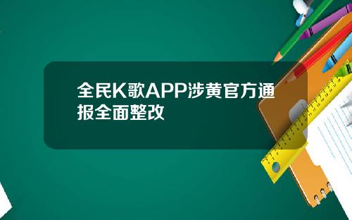 全民K歌APP涉黄官方通报全面整改