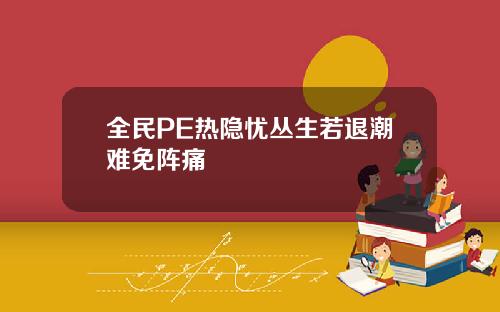 全民PE热隐忧丛生若退潮难免阵痛
