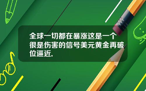 全球一切都在暴涨这是一个很是伤害的信号美元黄金再破位逼近.