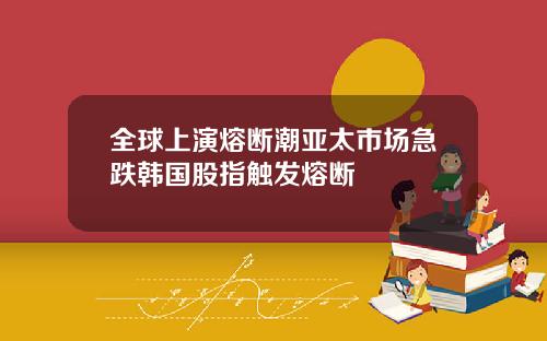全球上演熔断潮亚太市场急跌韩国股指触发熔断