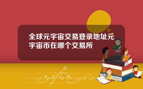 全球元宇宙交易登录地址元宇宙币在哪个交易所