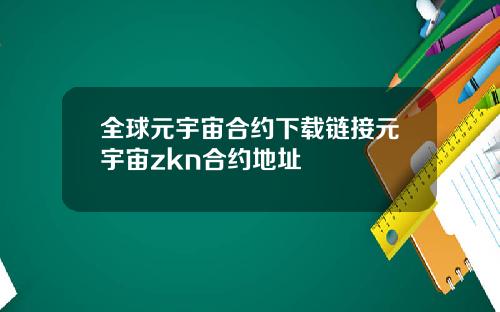 全球元宇宙合约下载链接元宇宙zkn合约地址