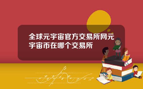 全球元宇宙官方交易所网元宇宙币在哪个交易所