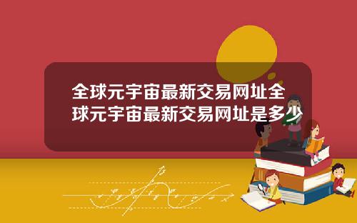 全球元宇宙最新交易网址全球元宇宙最新交易网址是多少