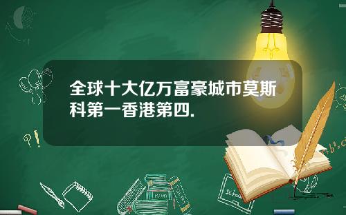 全球十大亿万富豪城市莫斯科第一香港第四.