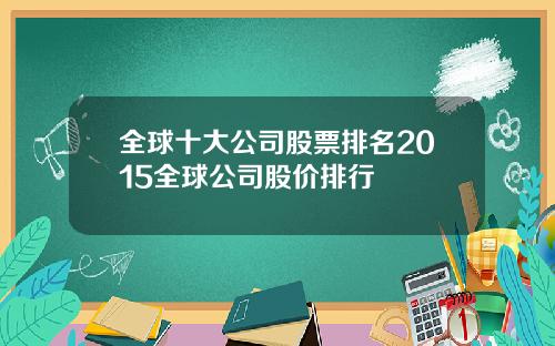 全球十大公司股票排名2015全球公司股价排行