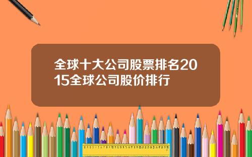 全球十大公司股票排名2015全球公司股价排行