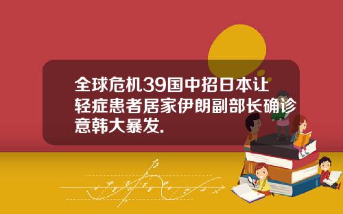 全球危机39国中招日本让轻症患者居家伊朗副部长确诊意韩大暴发.