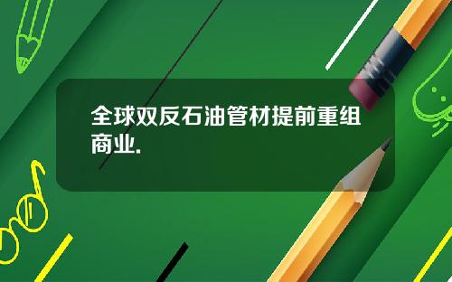 全球双反石油管材提前重组商业.