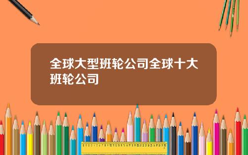 全球大型班轮公司全球十大班轮公司