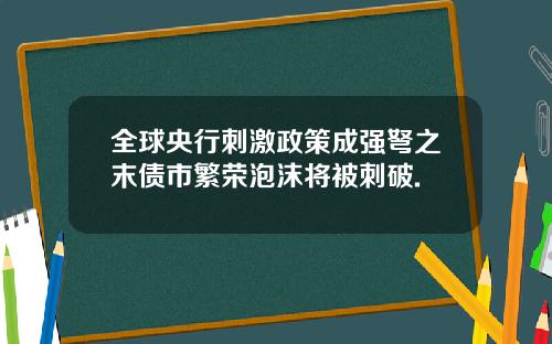 全球央行刺激政策成强弩之末债市繁荣泡沫将被刺破.
