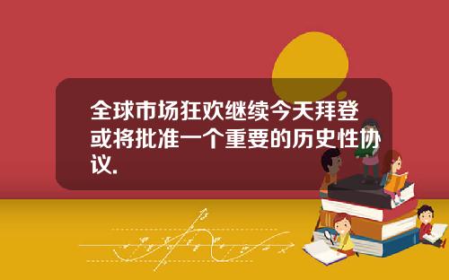 全球市场狂欢继续今天拜登或将批准一个重要的历史性协议.