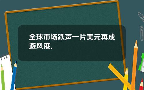全球市场跌声一片美元再成避风港.