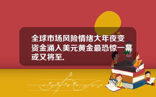 全球市场风险情绪大年夜变资金涌入美元黄金最恐惊一幕或又将至.