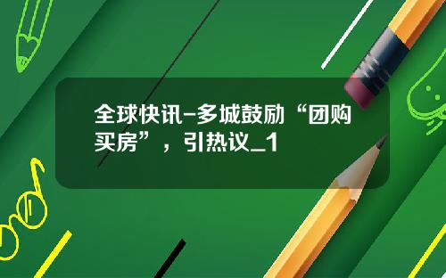 全球快讯-多城鼓励“团购买房”，引热议_1