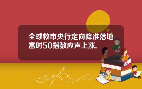 全球救市央行定向降准落地富时50指数应声上涨.