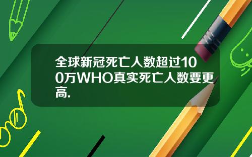 全球新冠死亡人数超过100万WHO真实死亡人数要更高.