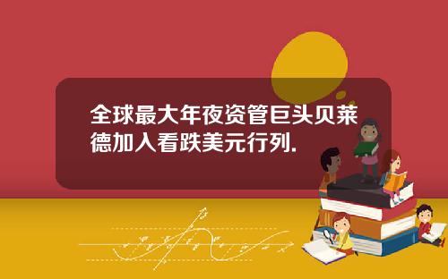 全球最大年夜资管巨头贝莱德加入看跌美元行列.