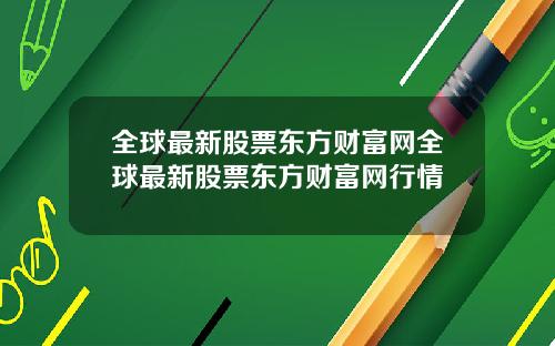 全球最新股票东方财富网全球最新股票东方财富网行情