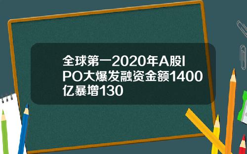 全球第一2020年A股IPO大爆发融资金额1400亿暴增130