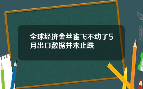 全球经济金丝雀飞不动了5月出口数据并未止跌