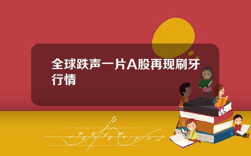全球跌声一片A股再现刷牙行情
