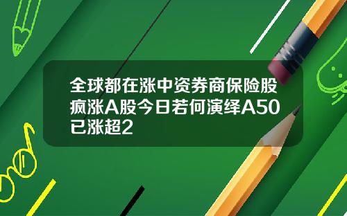 全球都在涨中资券商保险股疯涨A股今日若何演绎A50已涨超2