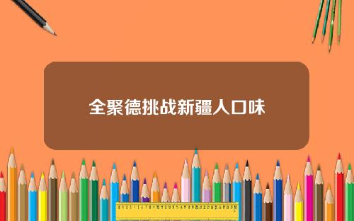 全聚德挑战新疆人口味