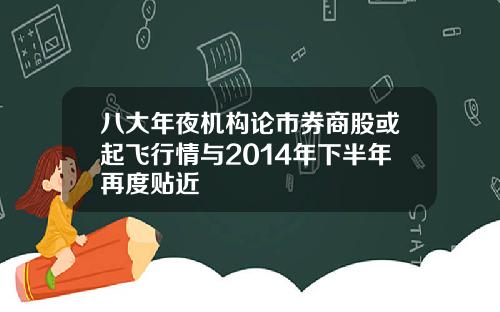 八大年夜机构论市券商股或起飞行情与2014年下半年再度贴近
