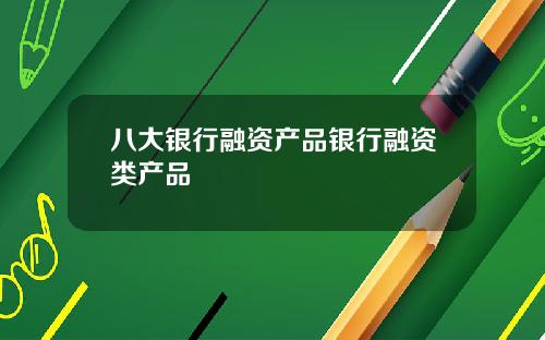 八大银行融资产品银行融资类产品