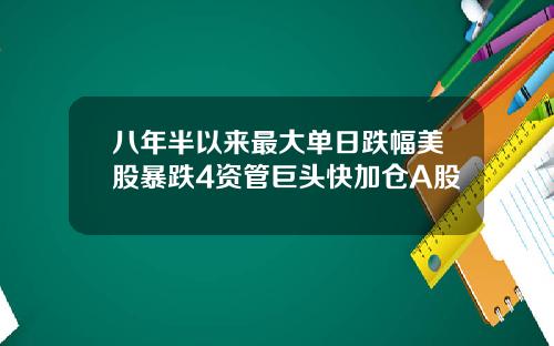 八年半以来最大单日跌幅美股暴跌4资管巨头快加仓A股