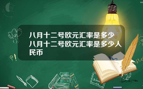 八月十二号欧元汇率是多少八月十二号欧元汇率是多少人民币