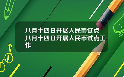 八月十四日开展人民币试点八月十四日开展人民币试点工作