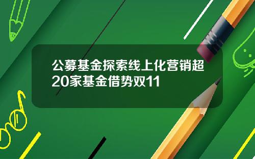 公募基金探索线上化营销超20家基金借势双11