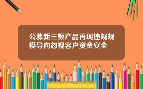 公募新三板产品再现违规规模导向忽视客户资金安全