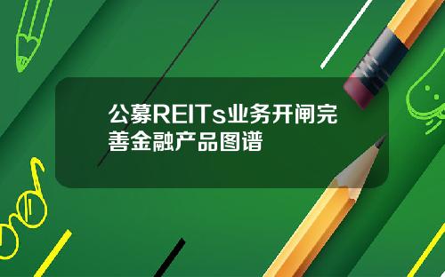 公募REITs业务开闸完善金融产品图谱